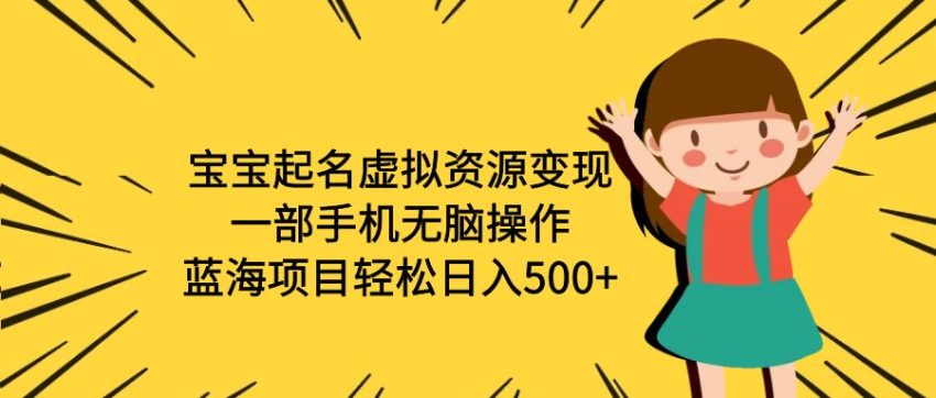 宝宝起名虚拟资源变现，一部手机无脑操作，蓝海项目轻松日入500+（附软件）-多课资源站