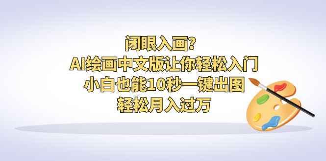 闭眼入画？AI绘画中文版让你轻松入门！小白也能10秒一键出图，轻松月入过万-多课资源站