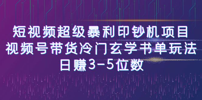 短视频超级暴利印钞机项目：视频号带货冷门玄学书单玩法，日赚3-5位数-多课资源站