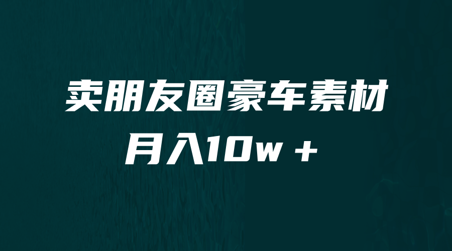 卖朋友圈素材，月入10w＋，小众暴利的赛道，谁做谁赚钱（教程+素材）-多课资源站