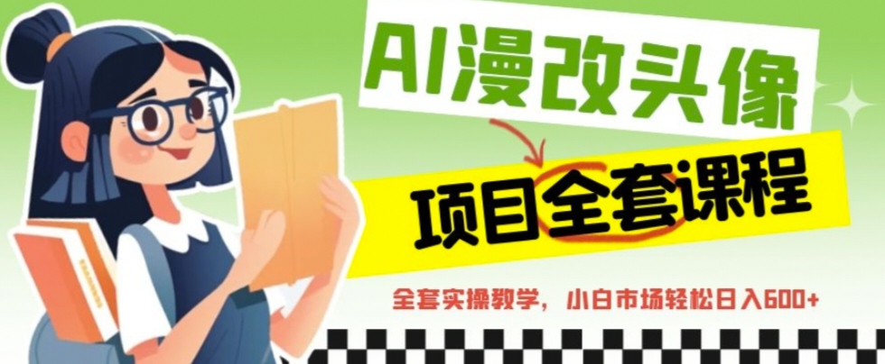 AI漫改头像全套课程，实操变现，小白轻轻松松日入600+ -多课资源站