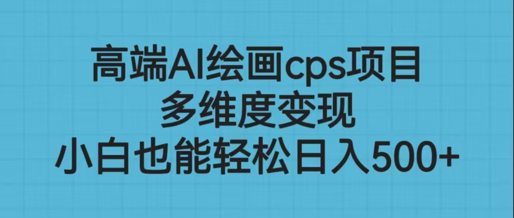 高端AI绘画cps项目，多维度变现，小白也能轻松日入500+-多课资源站