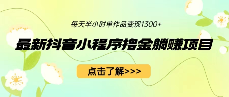 最新抖音小程序撸金躺赚项目，一部手机每天半小时，单个作品变现1300+-多课资源站