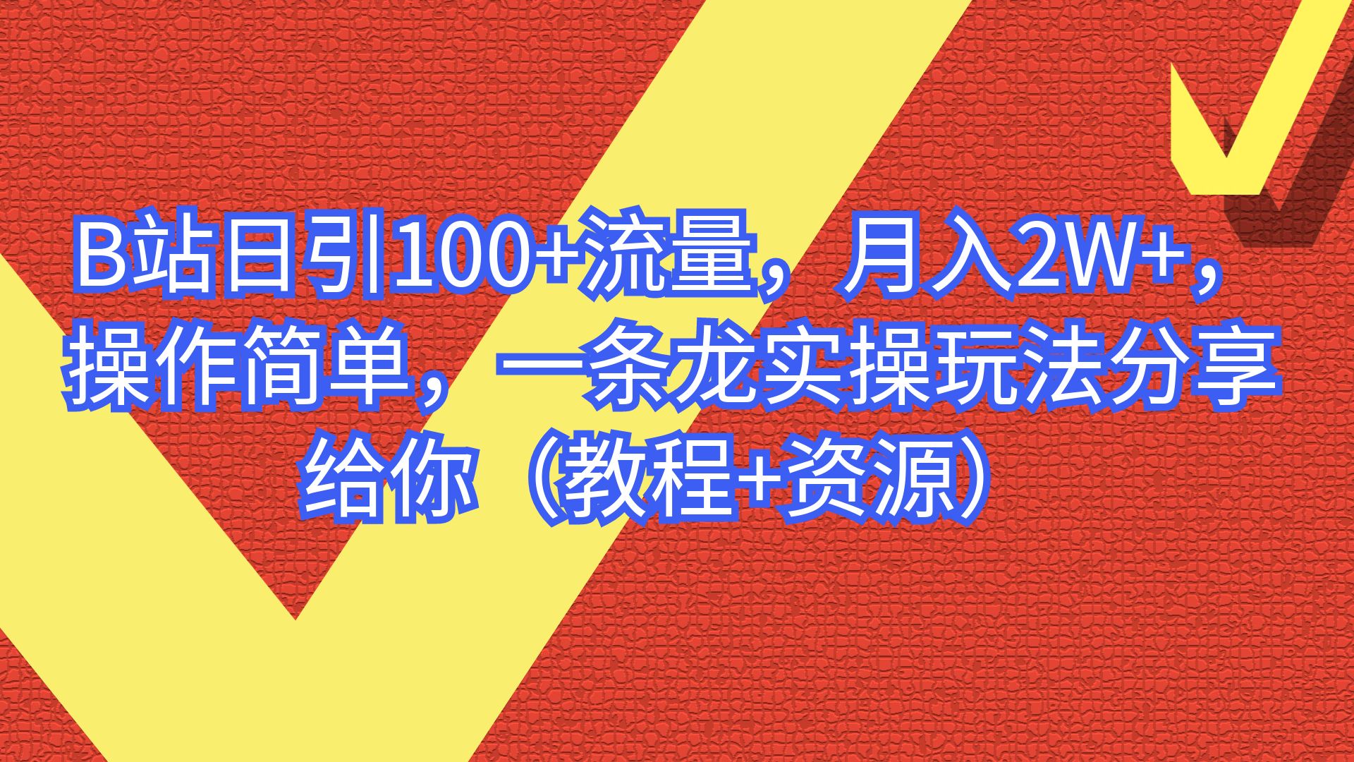 B站日引100+流量，月入2W+，操作简单，一条龙实操玩法（教程+..-多课资源站