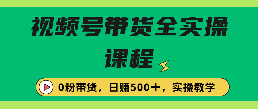 收费1980的视频号带货保姆级全实操教程，0粉带货-多课资源站