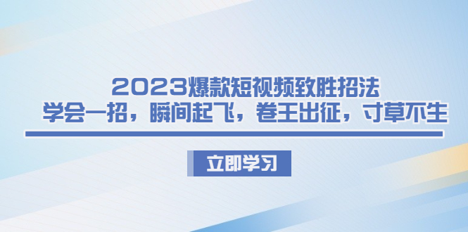 爆款短视频致胜招法，学会一招，瞬间起飞，卷王出征，寸草不生-多课资源站