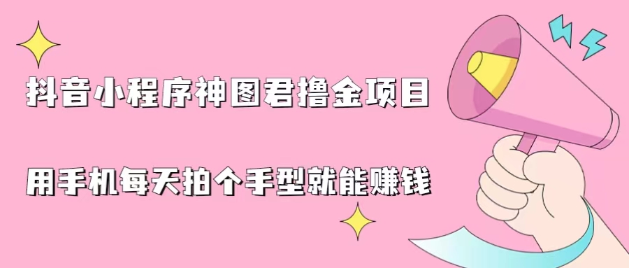 抖音小程序神图君撸金项目，用手机每天拍个手型挂载一下小程序就能赚钱-多课资源站