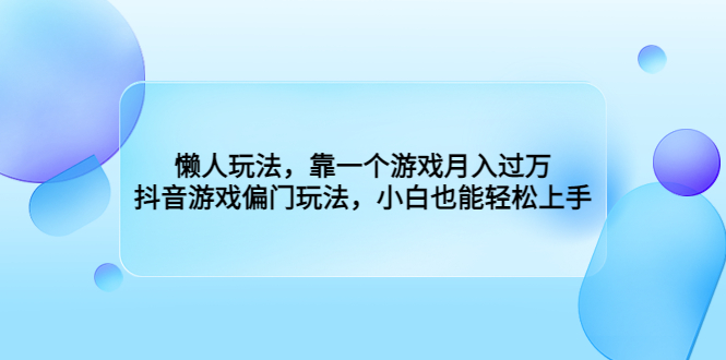 懒人玩法，靠一个游戏月入过万，抖音游戏偏门玩法，小白也能轻松上手-多课资源站