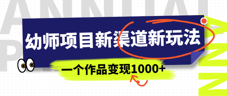 幼师项目新渠道新玩法，一个作品变现1000+，一部手机实现月入过万-多课资源站