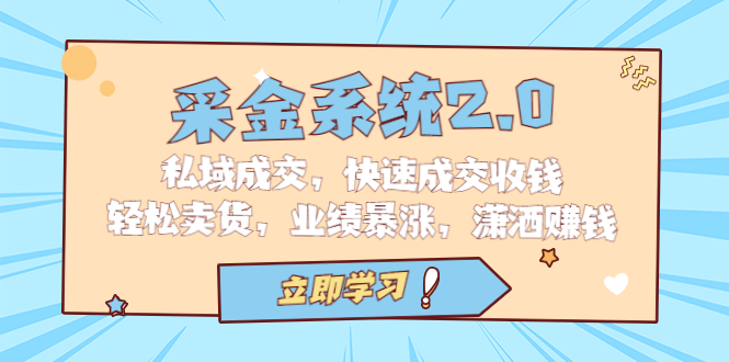 采金 系统2.0，私域成交，快速成交收钱，轻松卖货，业绩暴涨，潇洒赚钱-多课资源站