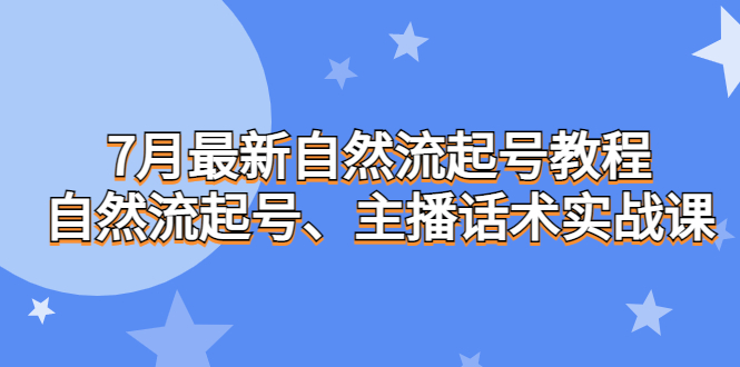 7月最新自然流起号教程，自然流起号、主播话术实战课-多课资源站