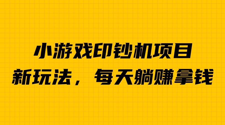 外面收费6980的小游戏超级暴利印钞机项目，无脑去做，每天躺赚500＋-多课资源站
