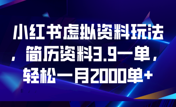 小红书虚拟资料玩法，简历资料3.9一单，轻松一月2000单+-多课资源站