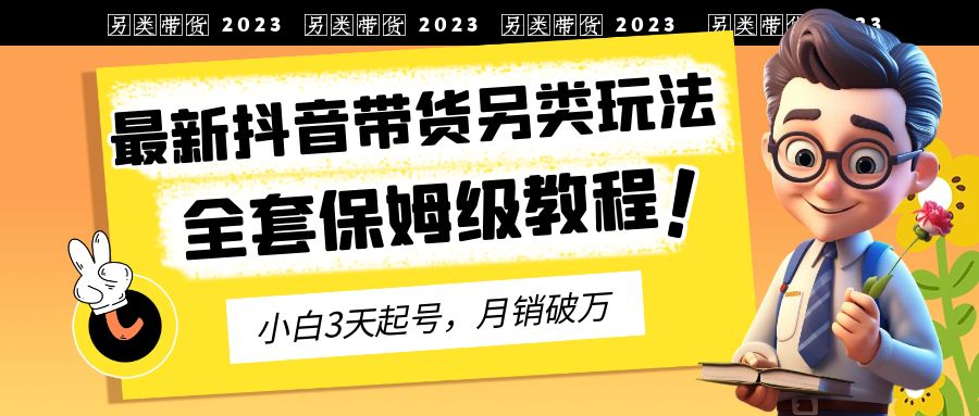 最新抖音带货另类玩法，3天起号，月销破万（保姆级教程）-多课资源站