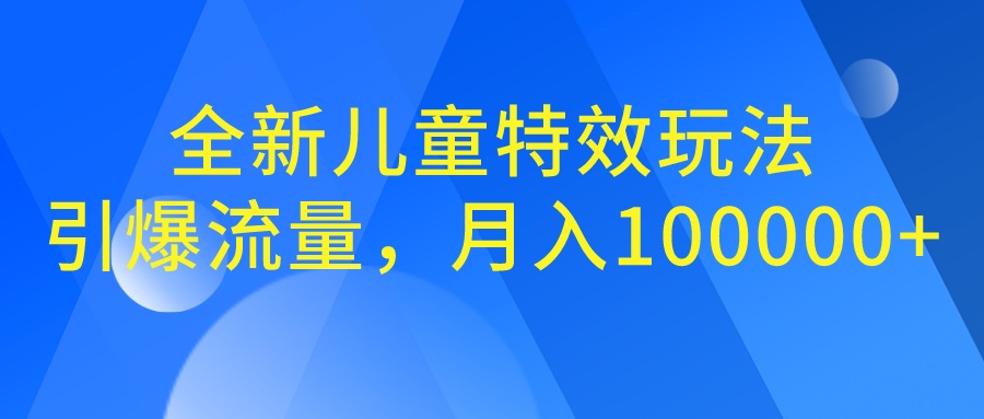 全新儿童特效玩法，引爆流量，月入100000+-多课资源站