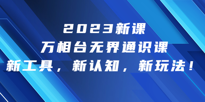 2023新课·万相台·无界通识课，新工具，新认知，新玩法！-多课资源站