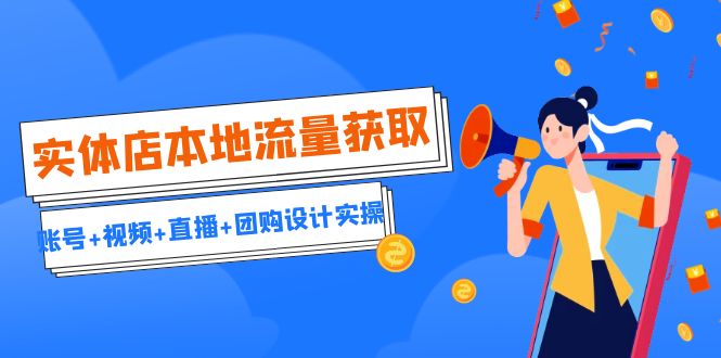 实体店本地流量获取（账号+视频+直播+团购设计实操）引流获客+同城流量曝光-多课资源站