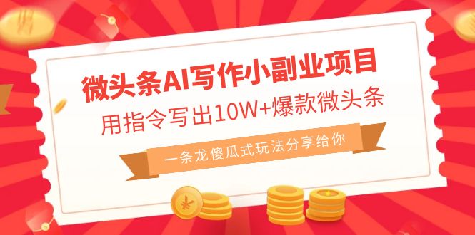 微头条AI写作小副业项目,用指令写出10W+爆款微头条,一条龙傻瓜式玩法…-多课资源站