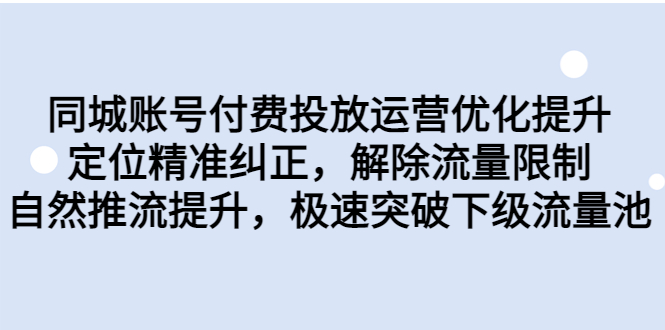 同城账号付费投放优化提升，定位精准纠正，解除流量限制，自然推流提…-多课资源站