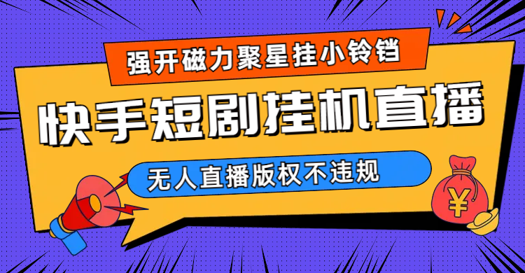 快手短剧无人直播强开磁力聚星挂小铃铛（教程+素材）-多课资源站