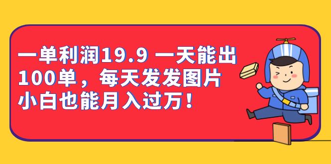 一单利润19.9 一天能出100单，每天发发图片 小白也能月入过万（教程+资料）-多课资源站