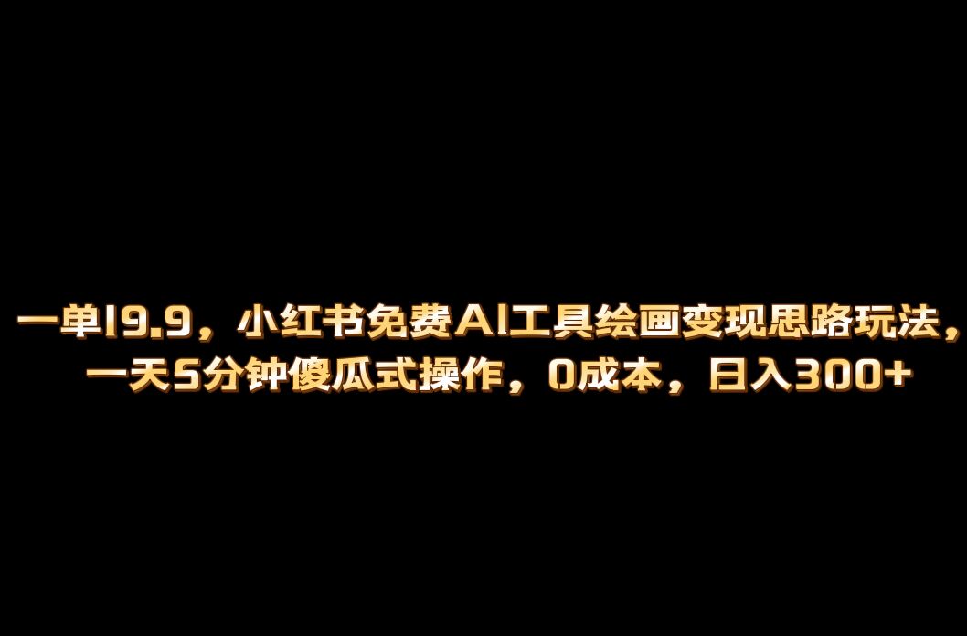 小红书免费AI工具绘画变现玩法，一天5分钟傻瓜式操作，0成本日入300+-多课资源站