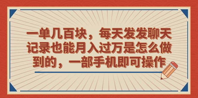 一单几百块，每天发发聊天记录也能月入过万是怎么做到的，一部手机即可操作-多课资源站