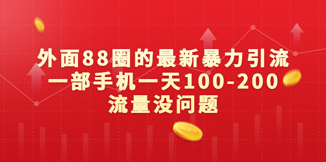 外面88圈的最新暴力引流，一部手机一天100-200流量没问题-多课资源站