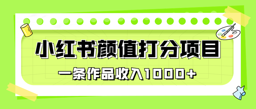 适合0基础小白的小红书颜值打分项目，一条作品收入1000+-多课资源站