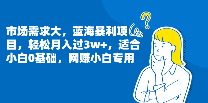 市场需求大，蓝海暴利项目，轻松月入过3w+，适合小白0基础，网赚小白专用-多课资源站