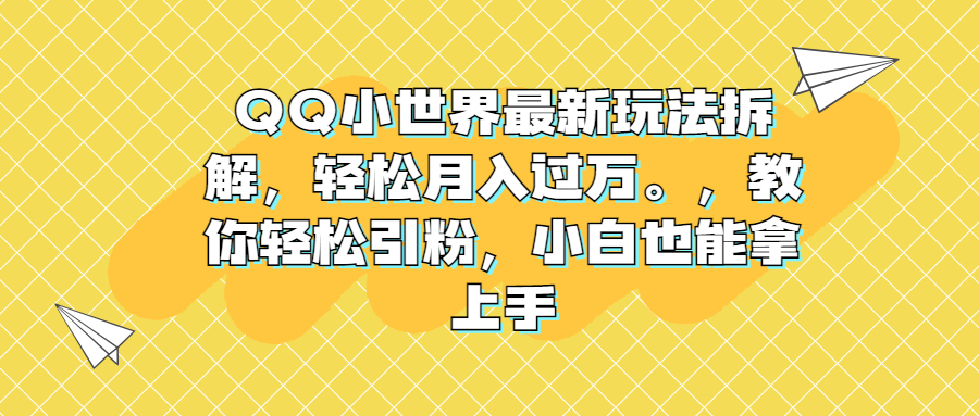 QQ小世界最新玩法拆解，轻松月入过万。教你轻松引粉，小白也能拿上手-多课资源站