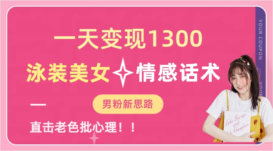 一天变现1300，泳装美女+情感话术，直击老色批心灵，提供素材，无脑矩…-多课资源站