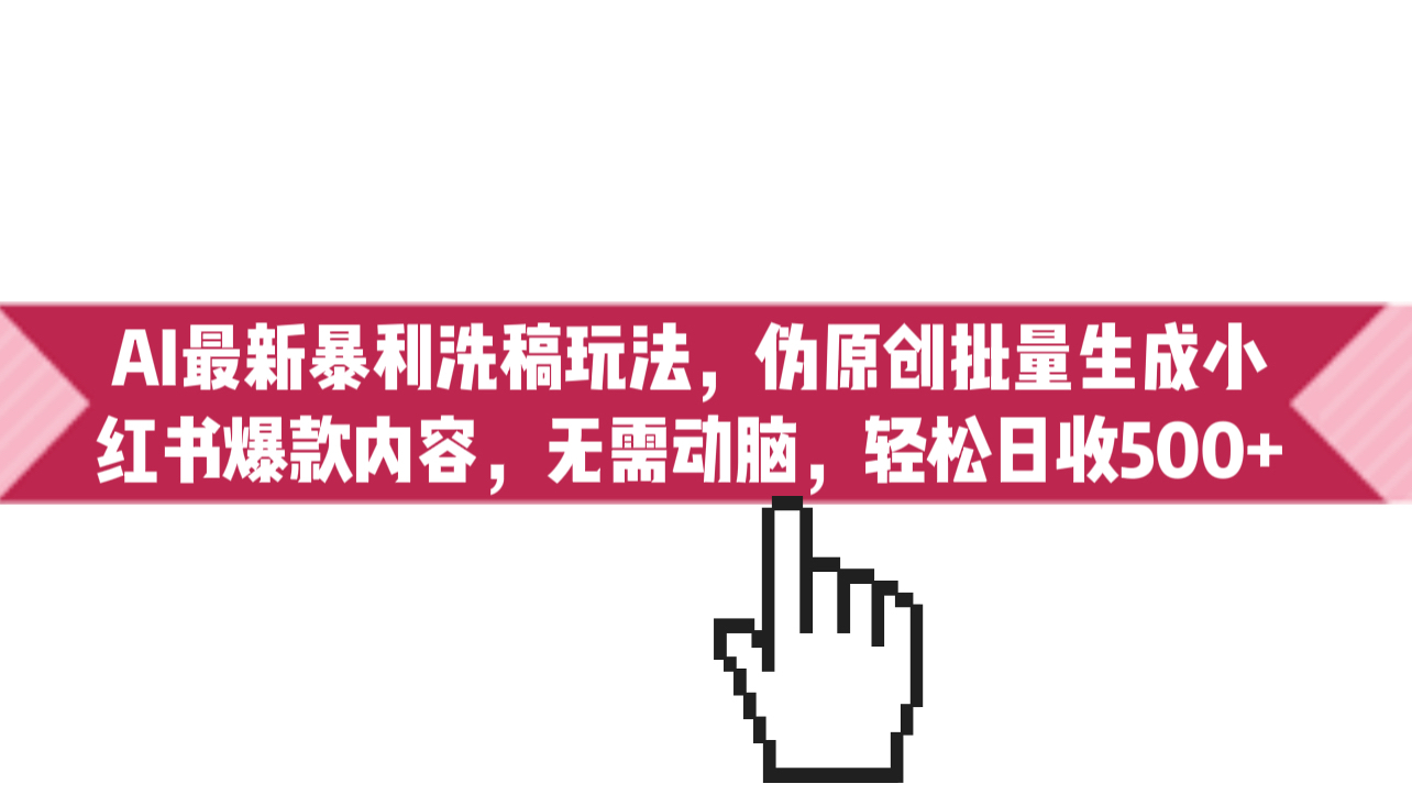 AI最新暴利洗稿玩法，伪原创批量生成小红书爆款内容，无需动脑，日收500+-多课资源站
