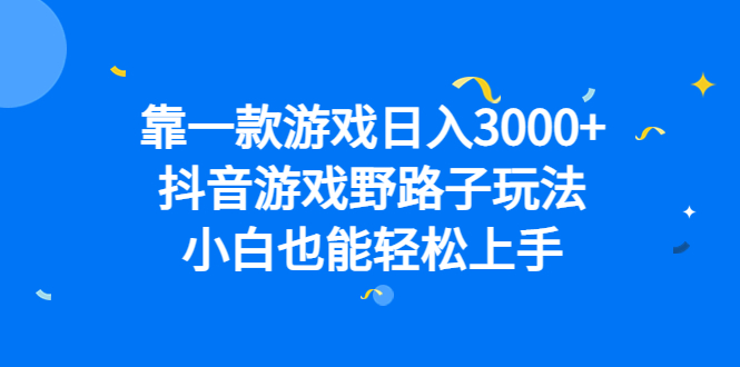 靠一款游戏日入3000+，抖音游戏野路子玩法，小白也能轻松上手-多课资源站