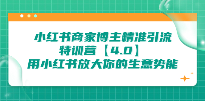 小红书商家 博主精准引流特训营【4.0】用小红书放大你的生意势能-多课资源站