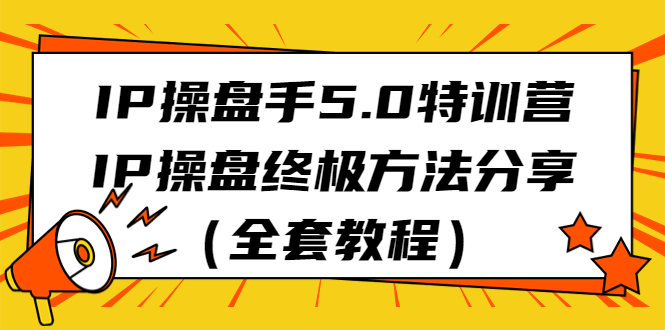 IP操盘手5.0特训营，IP操盘终极方法分享（全套教程）-多课资源站