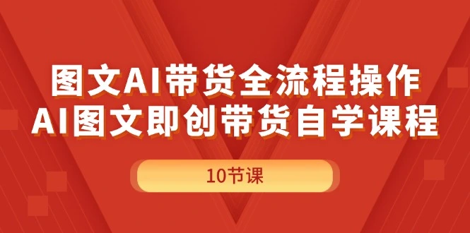 图文AI带货全流程操作,AI图文即创带货自学课程-多课Ai资源库