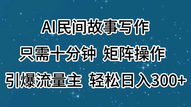 AI民间故事写作,只需十分钟,矩阵操作,引爆流量主,轻松日入300-多课Ai资源库