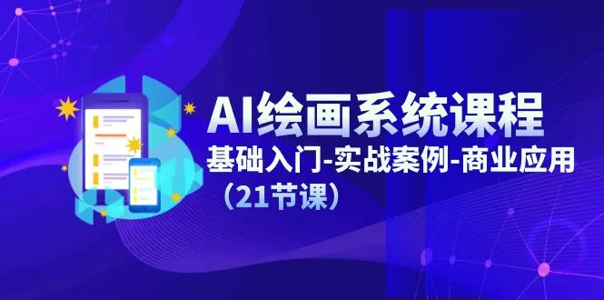 AI绘画系统课程，基础入门实战案例商业应用（21节课）-多课Ai资源库