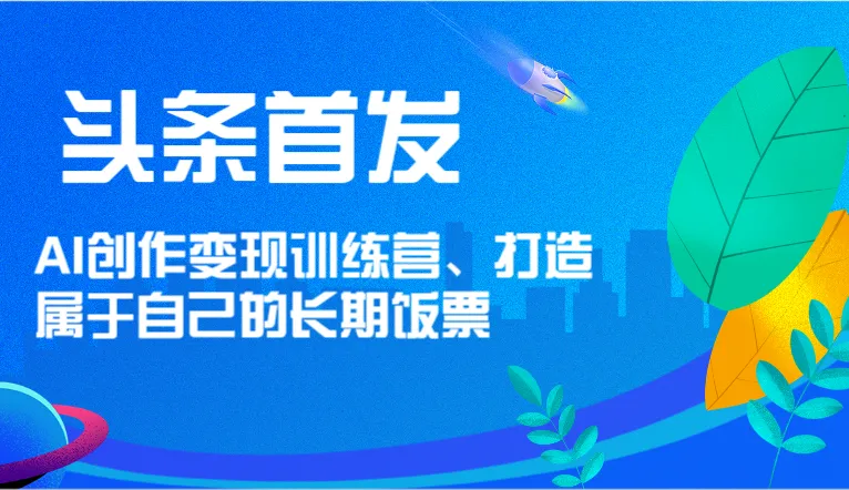 头条首发AI创作变现训练营,打造属于自己的长期饭票-多课Ai资源库