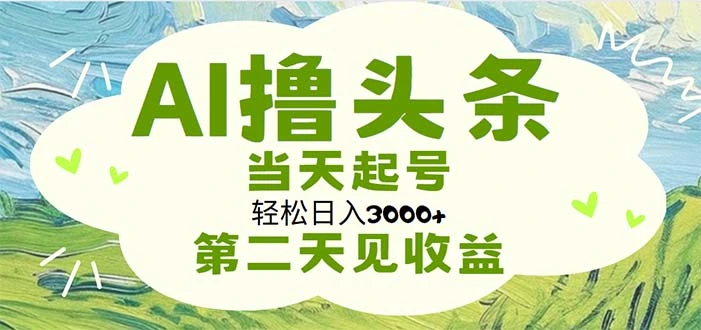AI撸头条,轻松日入3000 无脑操作,当天起号,第二天见收益-多课Ai资源库