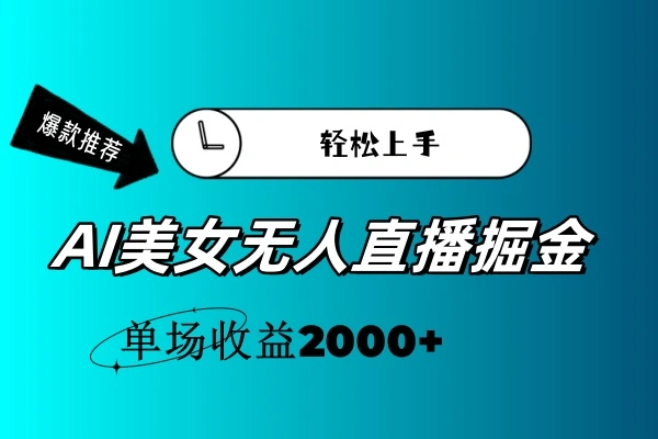 AI美女无人直播暴力掘金,小白轻松上手,单场收益2000-多课Ai资源库