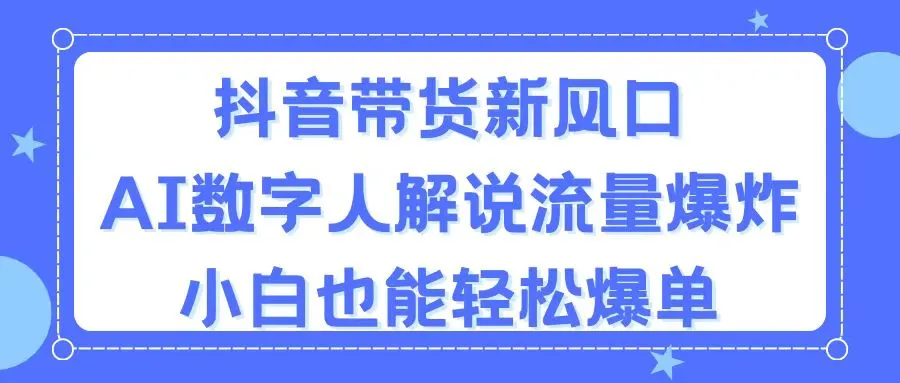 抖音带货新风口，AI数字人解说，流量爆炸，小白也能轻松爆单-多课Ai资源库