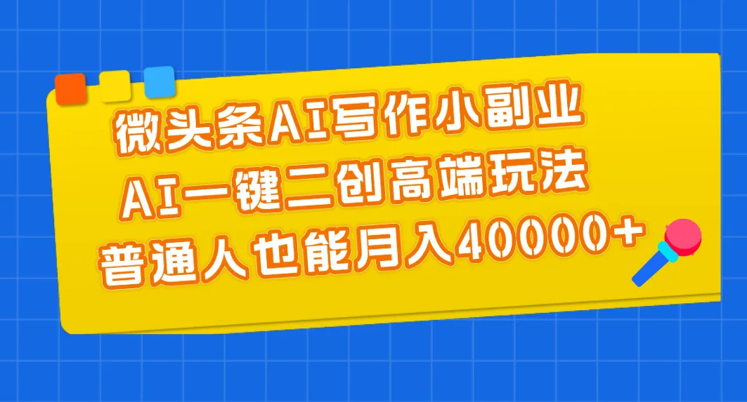 微头条AI写作小副业,AI一键二创高端玩法普通人也能月入40000-多课Ai资源库