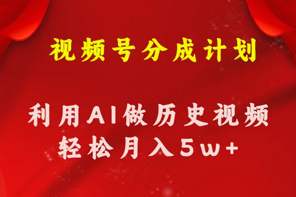 视频号创作分成计划利用AI做历史知识科普视频月收益轻松50000-多课Ai资源库