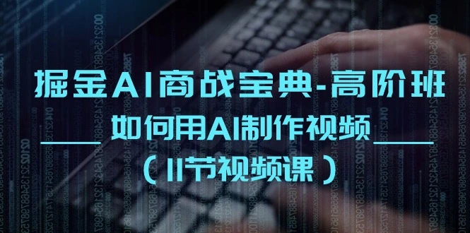 掘金AI商战宝典高阶班：如何用AI制作视频（11节视频课）-多课Ai资源库
