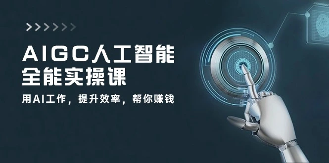 AIGC人工智能全能实操课：用AI工作，提升效率，帮你赚钱（33节课）-多课Ai资源库