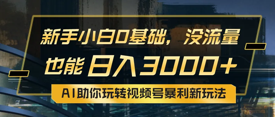 小白0基础,没流量也能日入3000 :AI助你玩转视频号暴利新玩法-多课Ai资源库