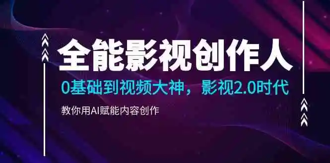 全能影视创作人,0基础到视频大神,影视2.0时代,教你用AI赋能内容创作(更新85节)-多课Ai资源库