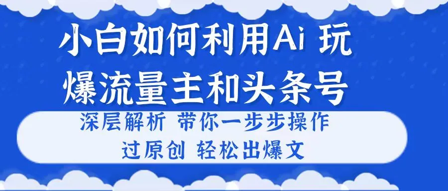 小白如何利用Ai，完爆流量主和头条号深层解析，一步步操作，过原创出爆文-多课Ai资源库